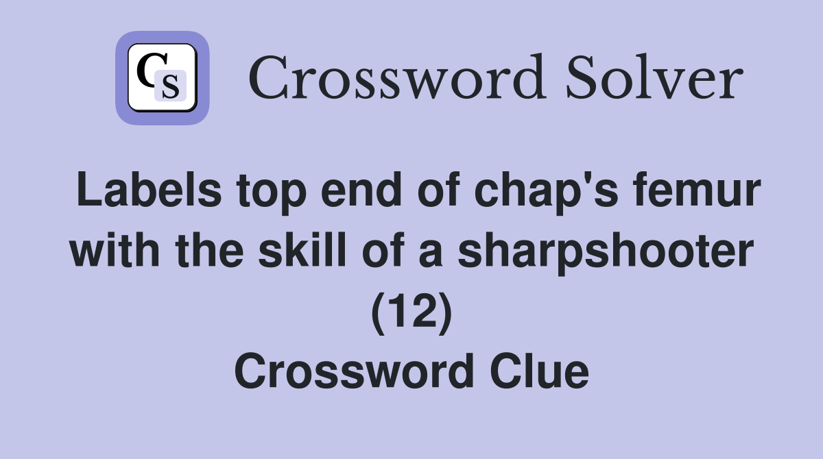 Labels top end of chap's femur with the skill of a sharpshooter (12) Crossword Clue