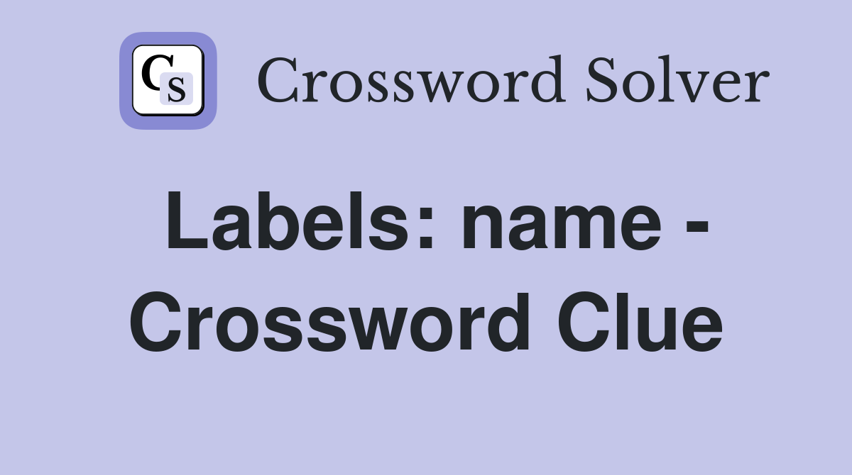 Labels: name - Crossword Clue
