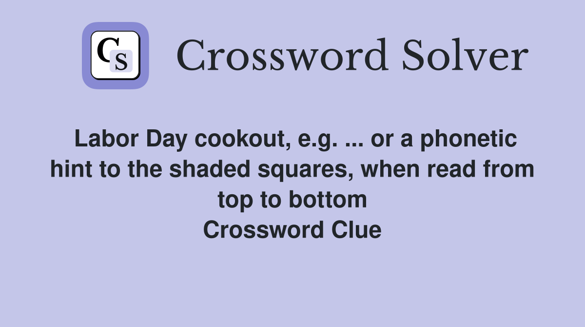 Labor Day cookout, e.g. ... or a phonetic hint to the shaded squares, when read from top to bottom Crossword Clue
