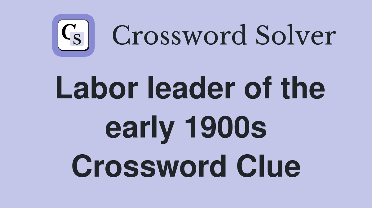 Labor Ieader of the early 1900s Crossword Clue