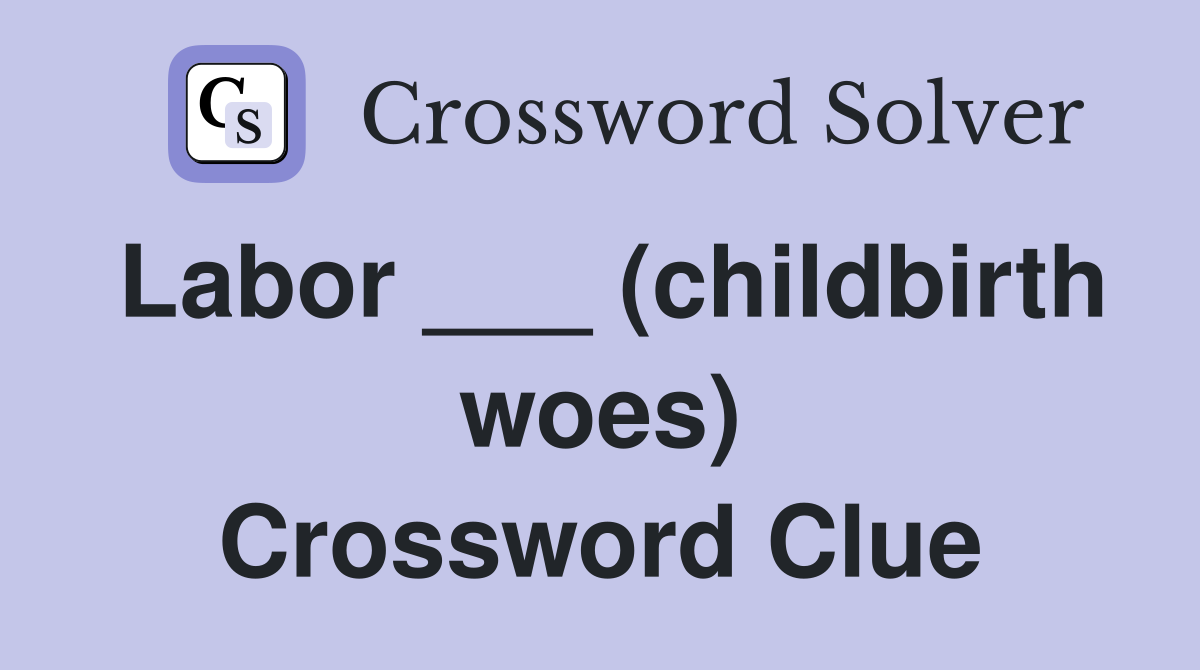 Labor ___ (childbirth woes) Crossword Clue