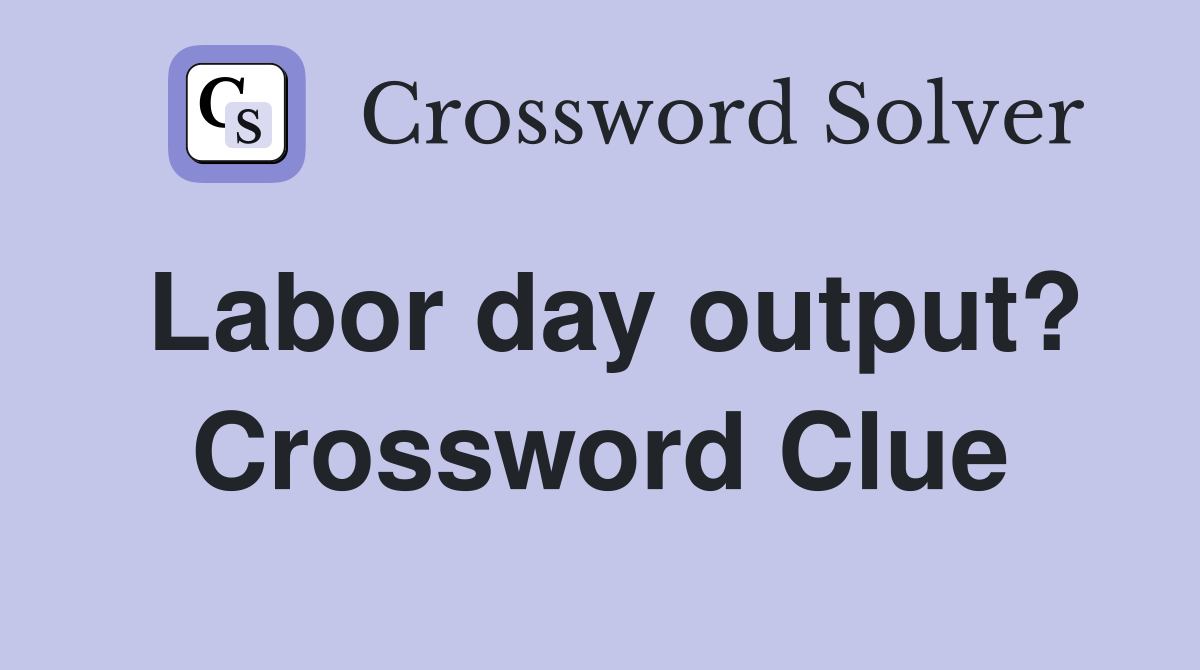 Labor day output? Crossword Clue