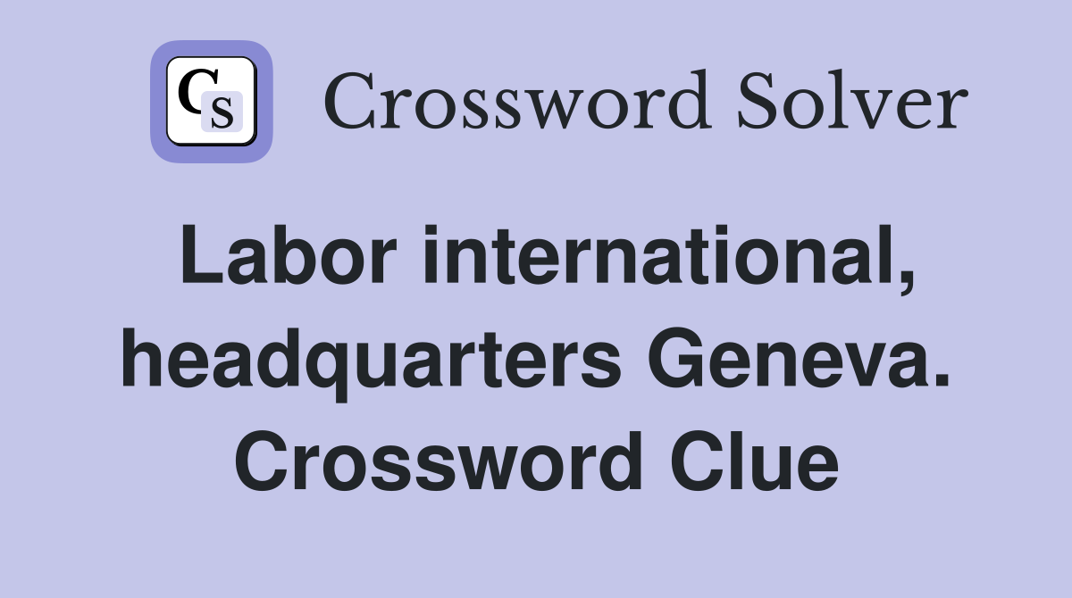 Labor international, headquarters Geneva. Crossword Clue