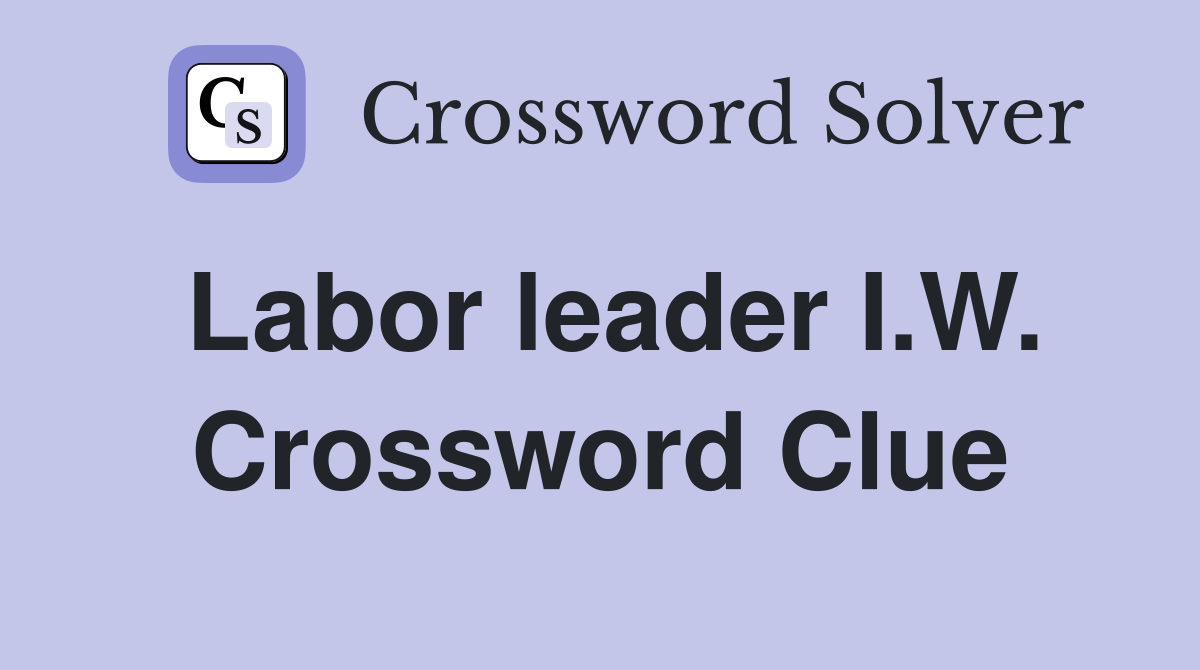 Labor leader I.W. Crossword Clue