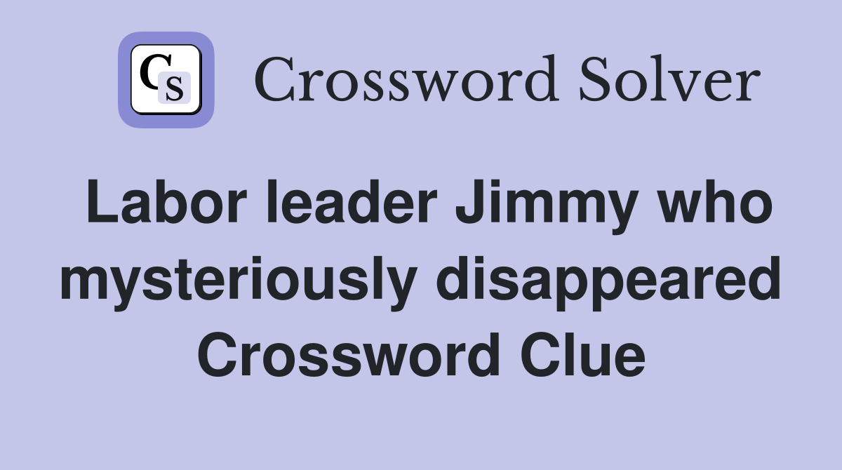 Labor leader Jimmy who mysteriously disappeared Crossword Clue