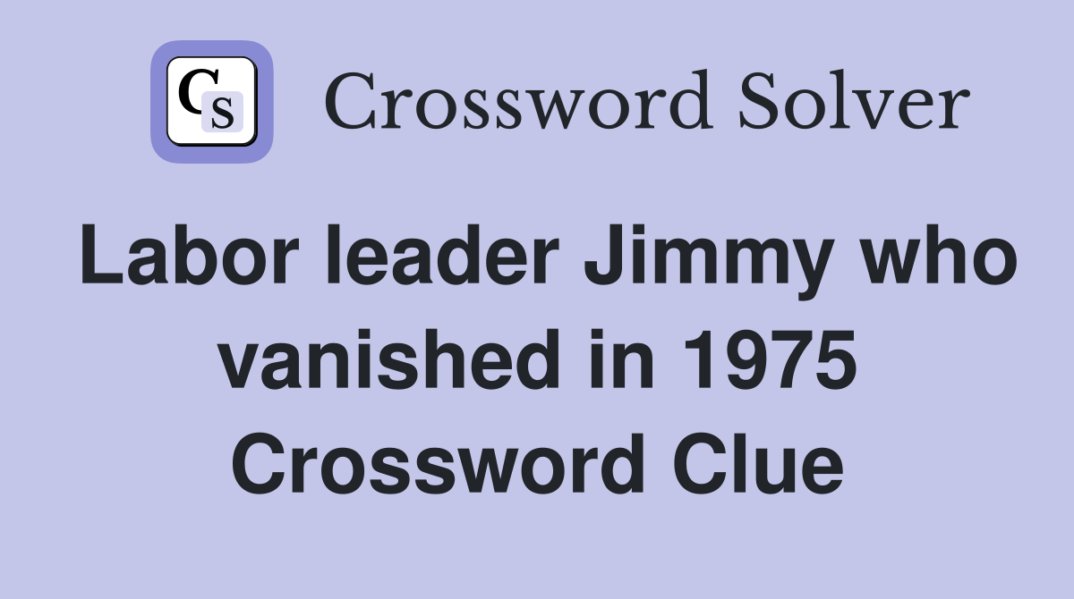 Labor leader Jimmy who vanished in 1975 Crossword Clue