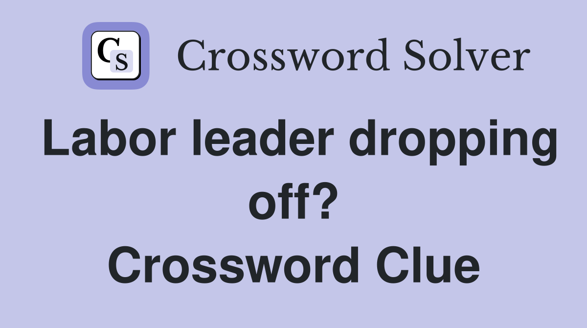 Labor leader dropping off? Crossword Clue