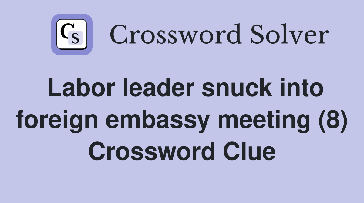 Labor leader snuck into foreign embassy meeting (8) Crossword Clue