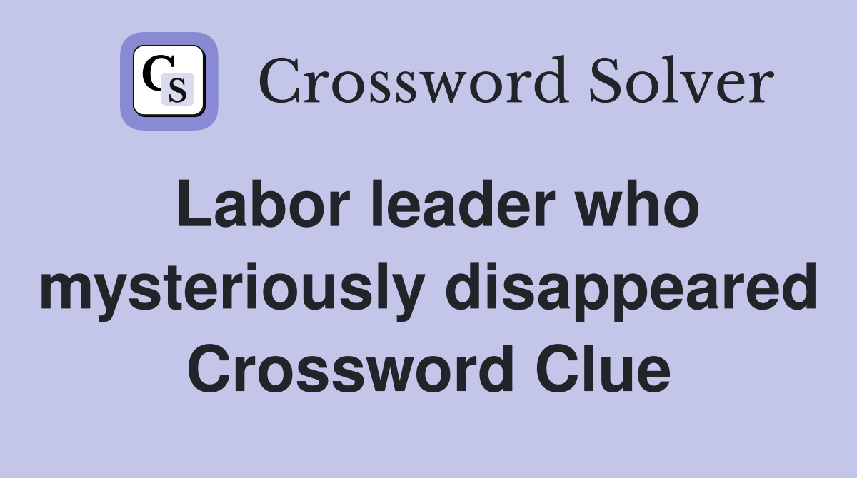 Labor leader who mysteriously disappeared Crossword Clue