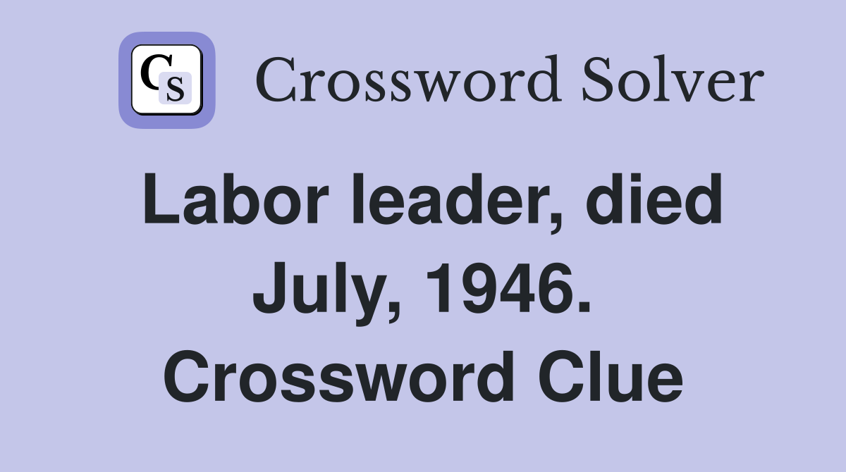 Labor leader, died July, 1946. Crossword Clue