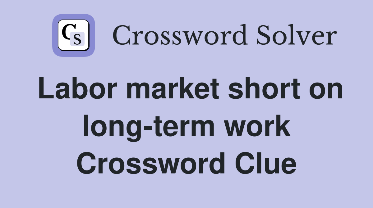 Labor market short on long-term work Crossword Clue