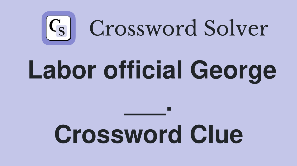 Labor official George ___. Crossword Clue