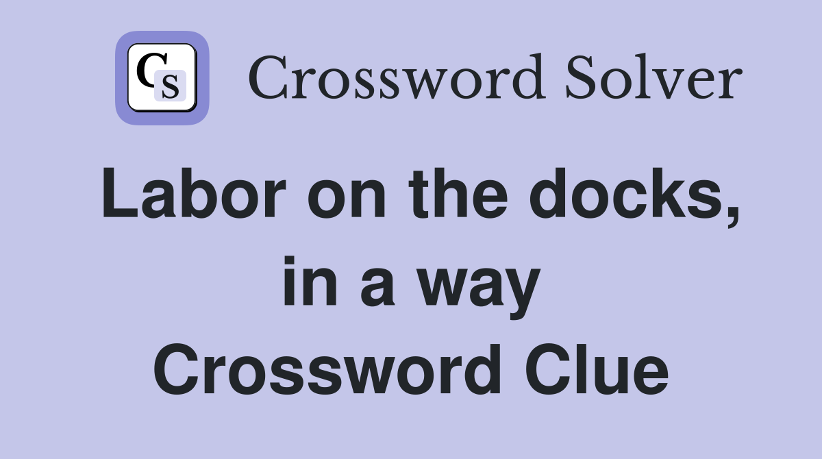 Labor on the docks, in a way Crossword Clue