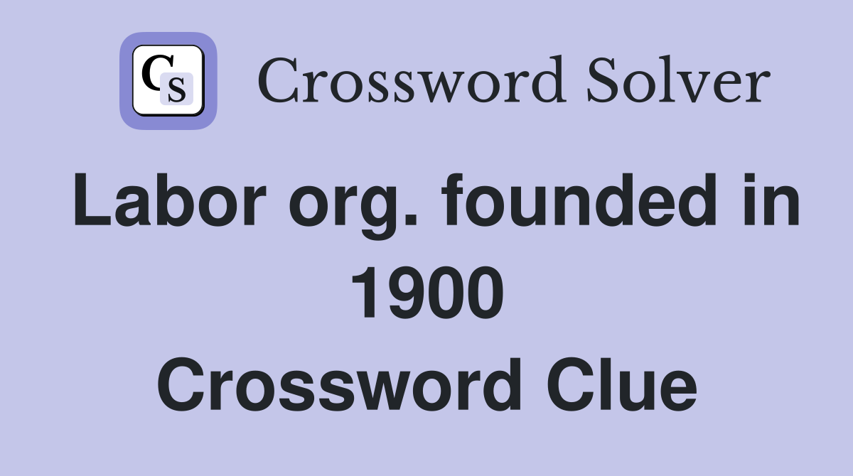 Labor org. founded in 1900 Crossword Clue