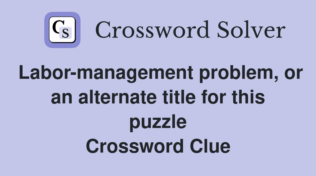 Labor-management problem, or an alternate title for this puzzle Crossword Clue