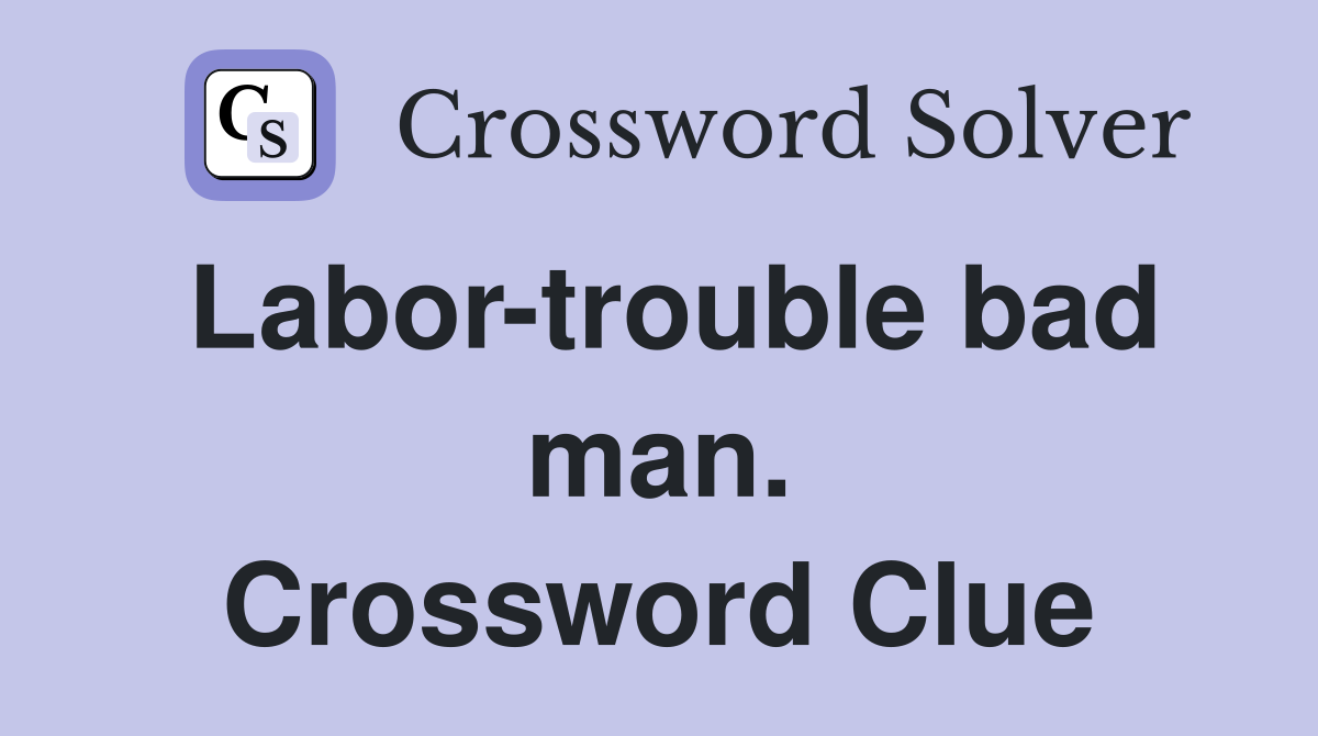 Labor-trouble bad man. Crossword Clue