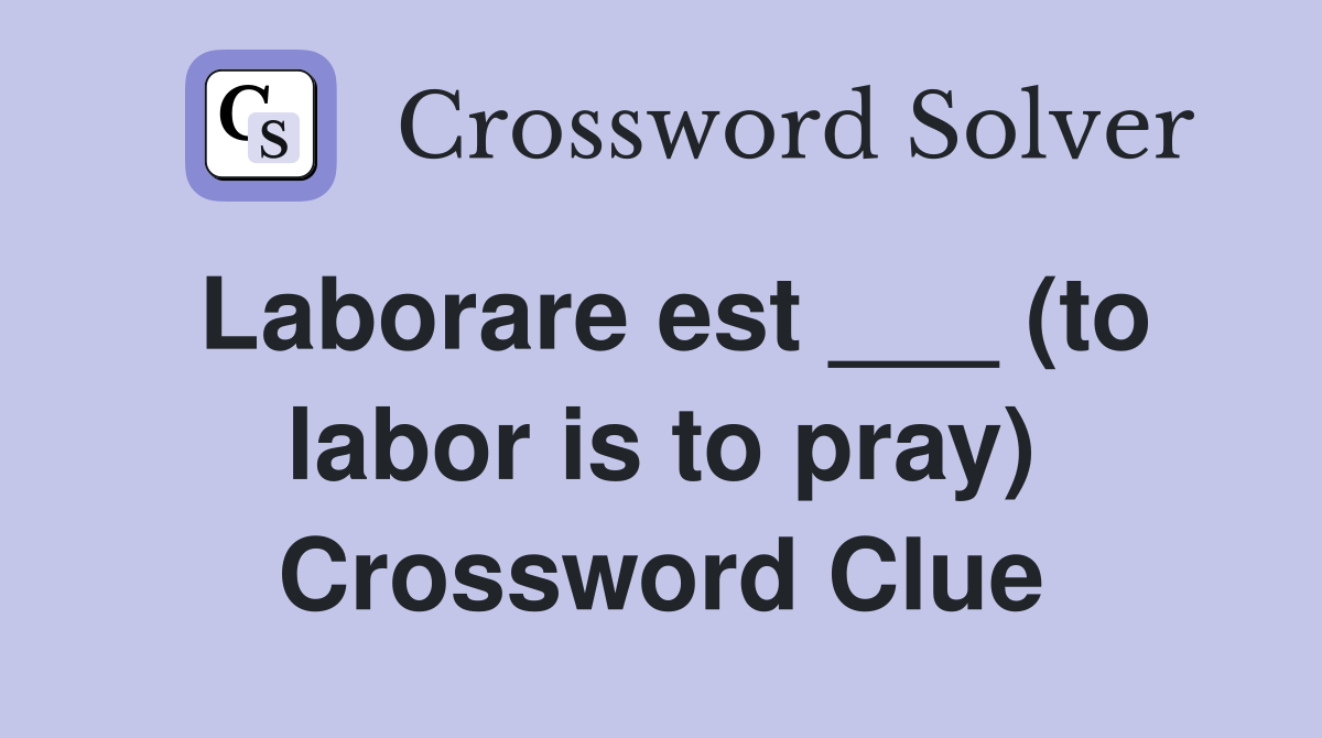 Laborare est ___ (to labor is to pray) Crossword Clue