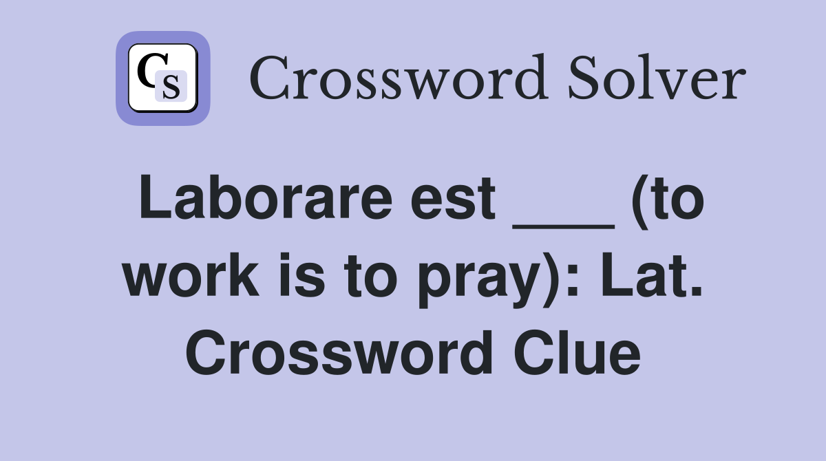 Laborare est ___ (to work is to pray): Lat. Crossword Clue