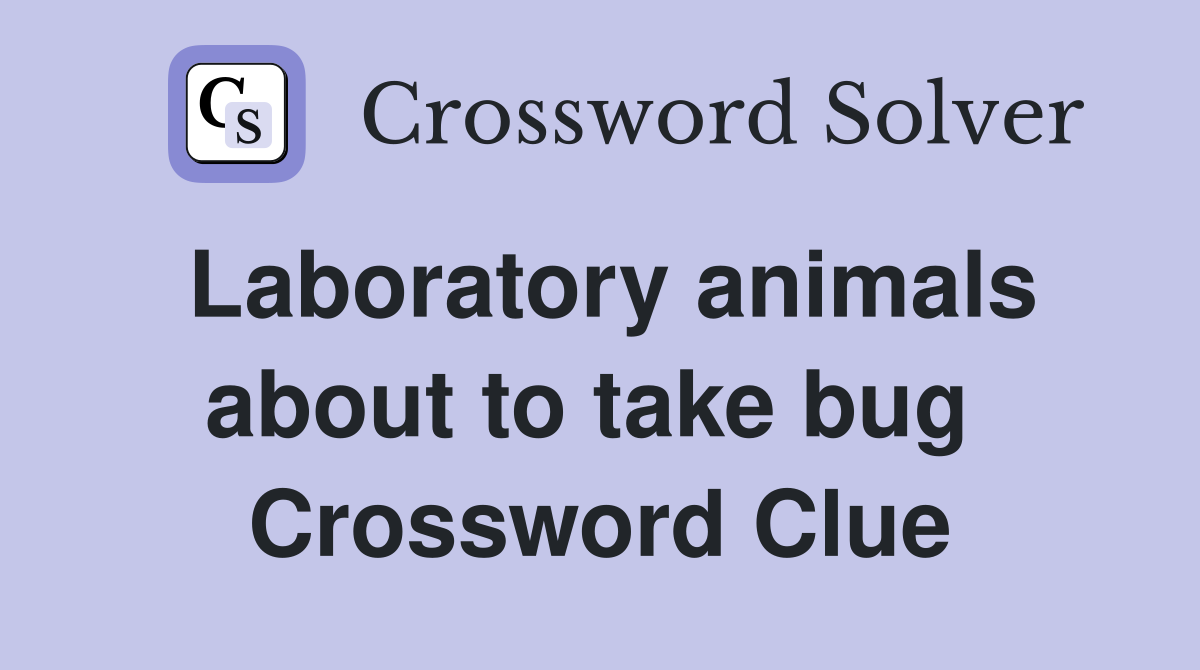 Laboratory animals about to take bug  Crossword Clue