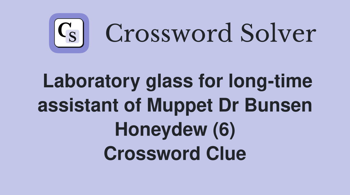 Laboratory glass for long-time assistant of Muppet Dr Bunsen Honeydew (6) Crossword Clue