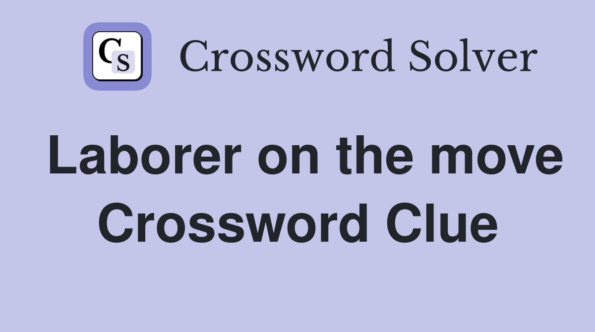 Laborer on the move Crossword Clue