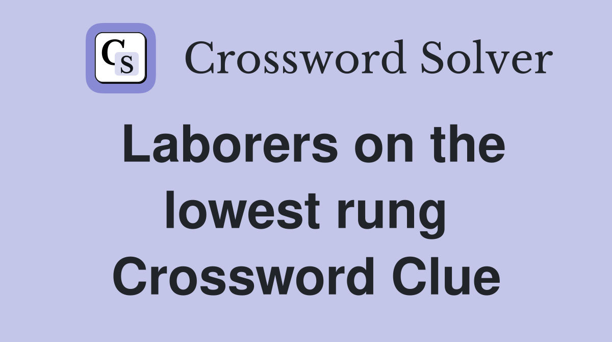 Laborers on the lowest rung Crossword Clue