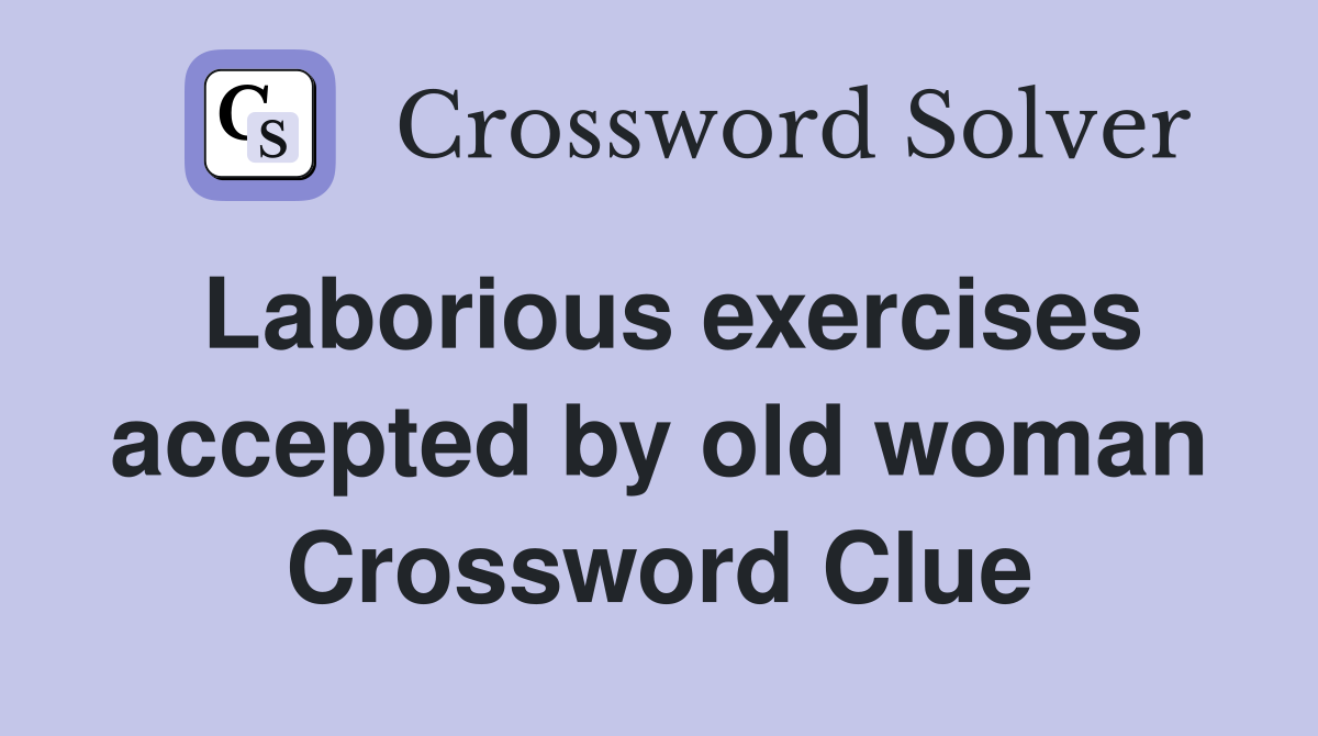 Laborious exercises accepted by old woman Crossword Clue