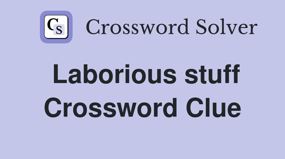 Laborious stuff Crossword Clue