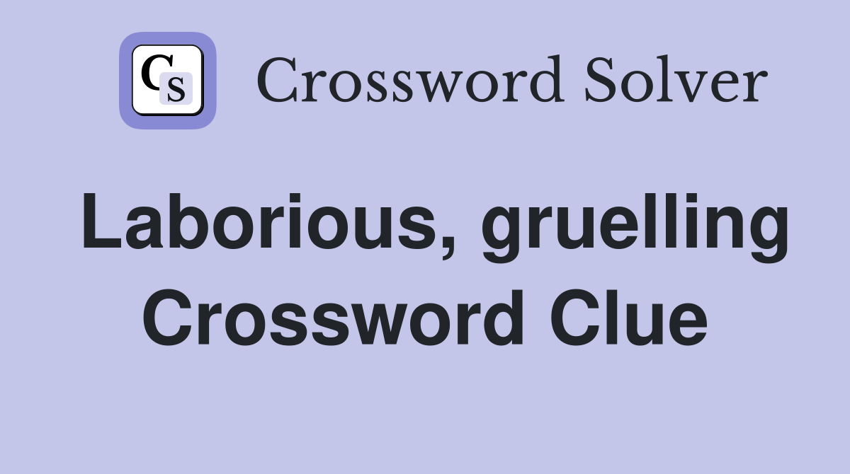 Laborious, gruelling Crossword Clue