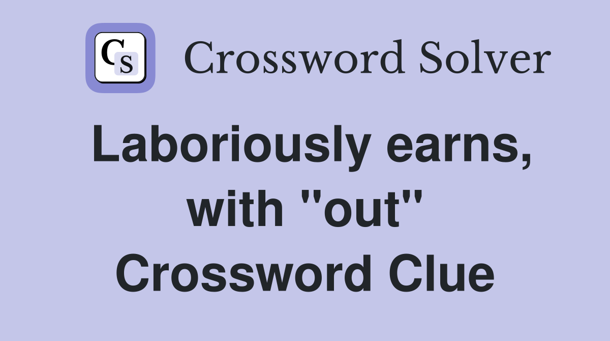 Laboriously earns, with "out" Crossword Clue