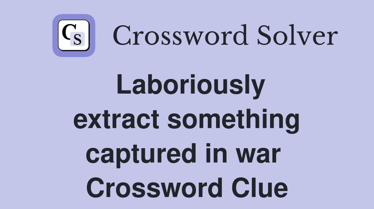 Laboriously extract something captured in war  Crossword Clue