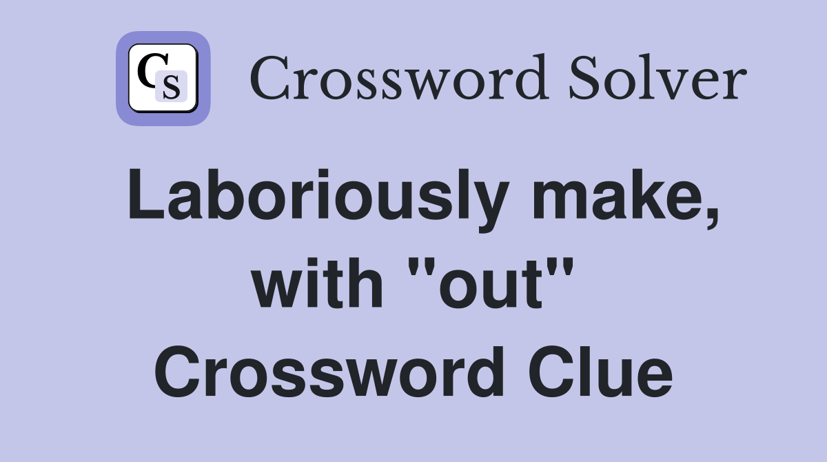 Laboriously make, with "out" Crossword Clue