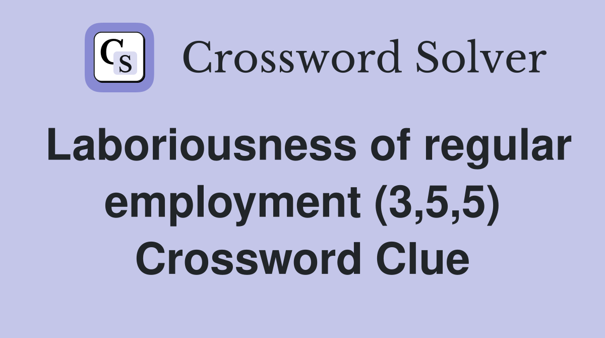 Laboriousness of regular employment (3,5,5) Crossword Clue