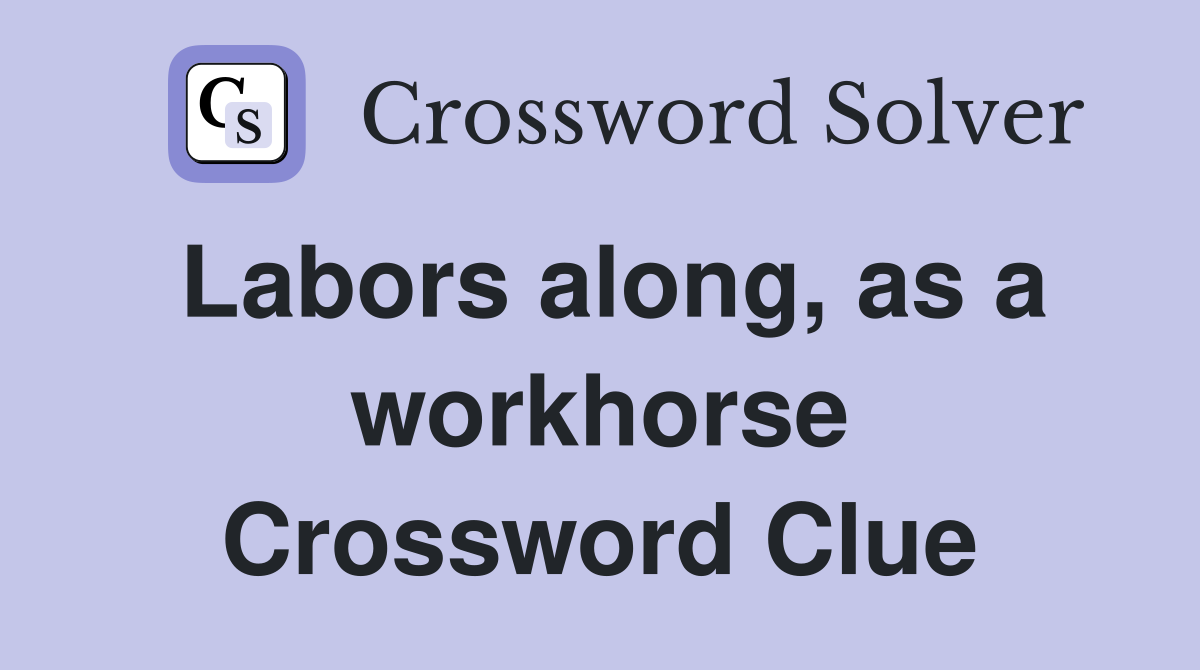 Labors along, as a workhorse Crossword Clue