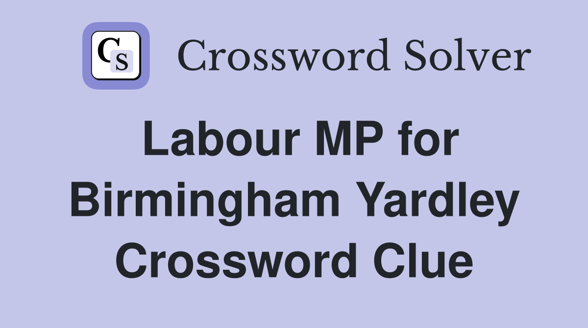 Labour MP for Birmingham Yardley Crossword Clue