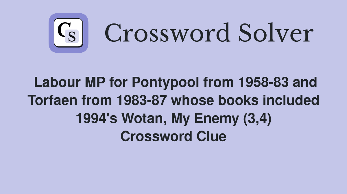 Labour MP for Pontypool from 1958-83 and Torfaen from 1983-87 whose books included 1994's Wotan, My Enemy (3,4) Crossword Clue