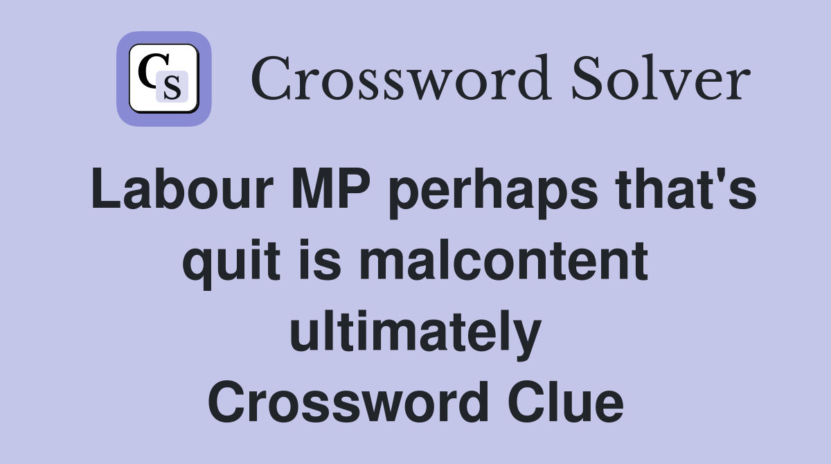 Labour MP perhaps that's quit is malcontent ultimately Crossword Clue