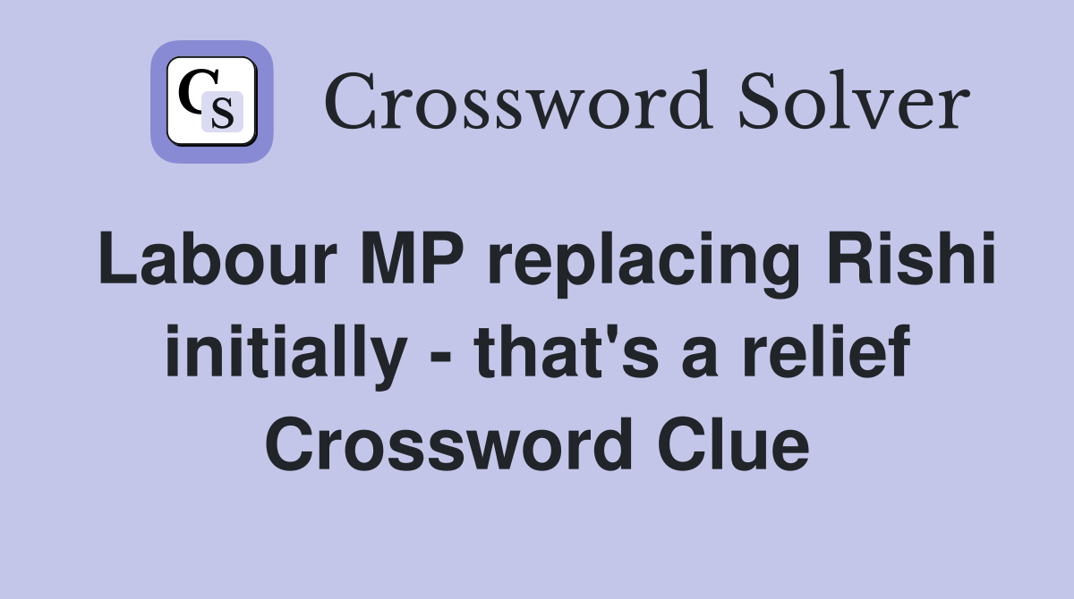 Labour MP replacing Rishi initially - that's a relief Crossword Clue