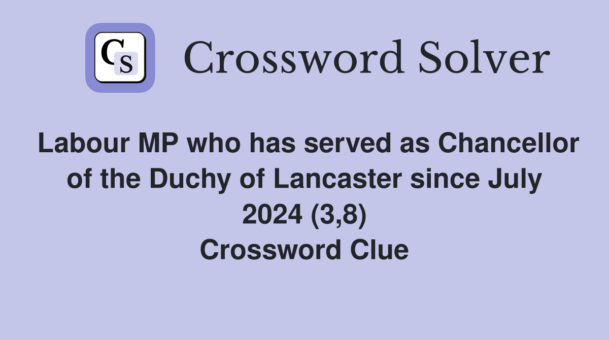 Labour MP who has served as Chancellor of the Duchy of Lancaster since July 2024 (3,8) Crossword Clue
