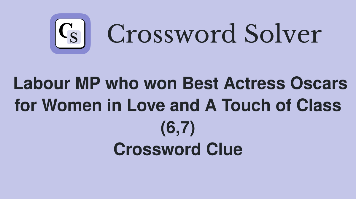 Labour MP who won Best Actress Oscars for Women in Love and A Touch of Class (6,7) Crossword Clue