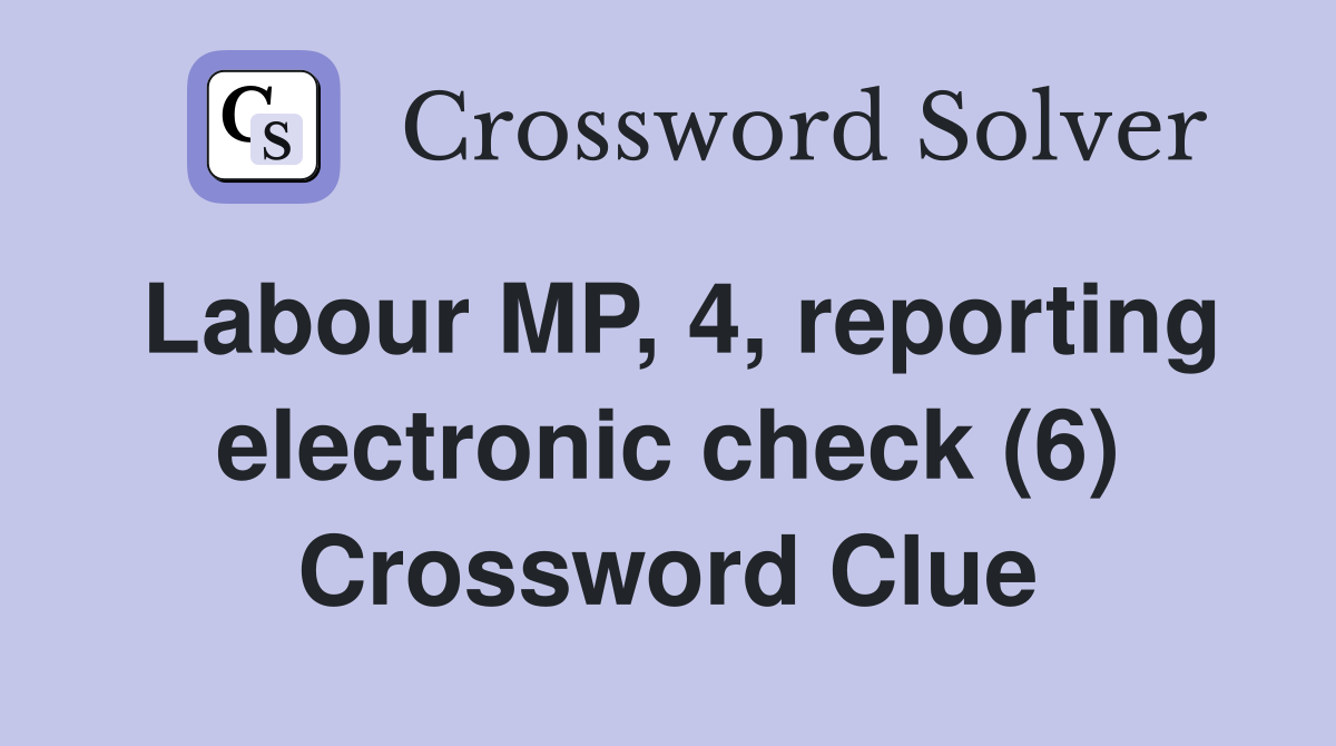 Labour MP, 4, reporting electronic check (6) Crossword Clue