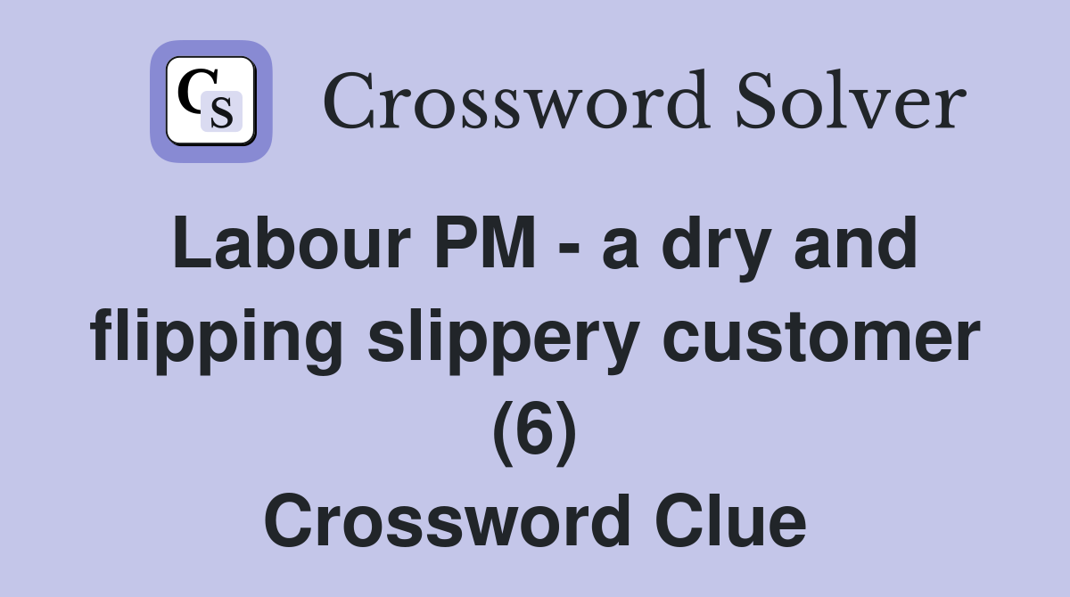 Labour PM - a dry and flipping slippery customer (6) Crossword Clue