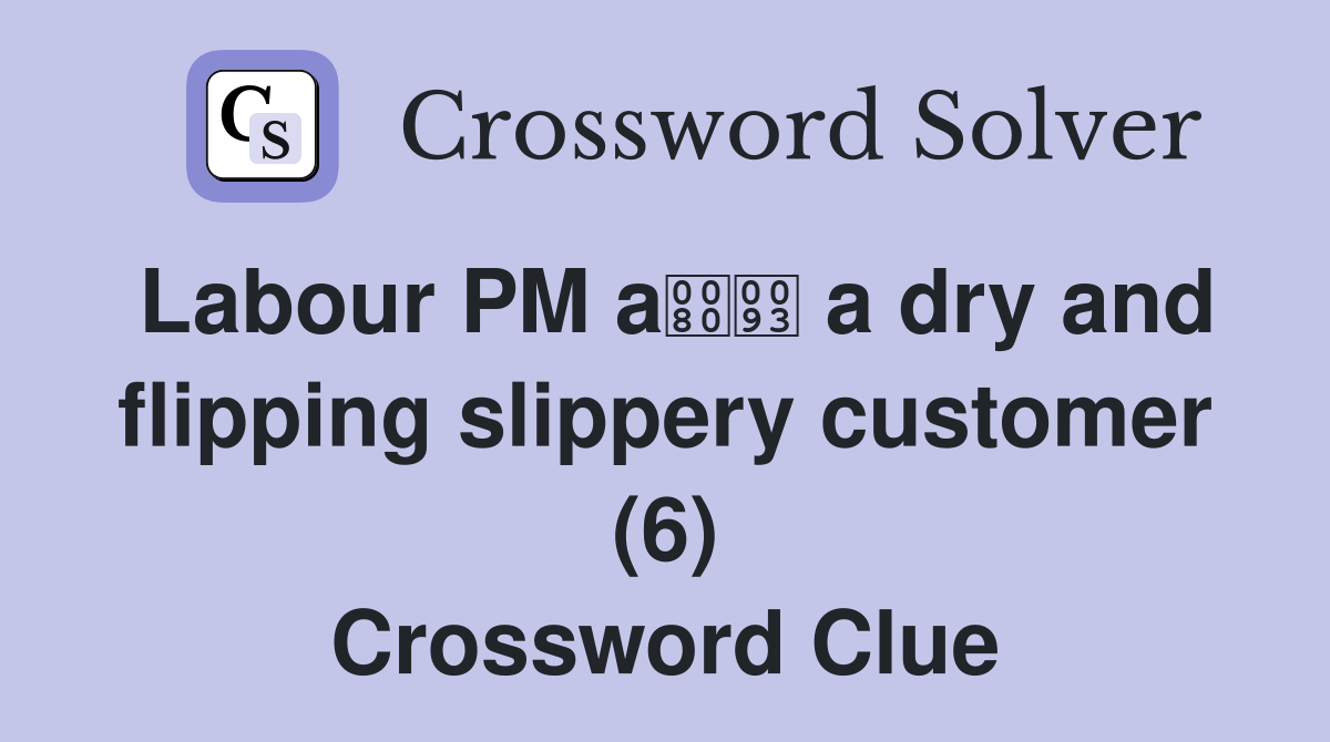 Labour PM a a dry and flipping slippery customer (6) Crossword Clue