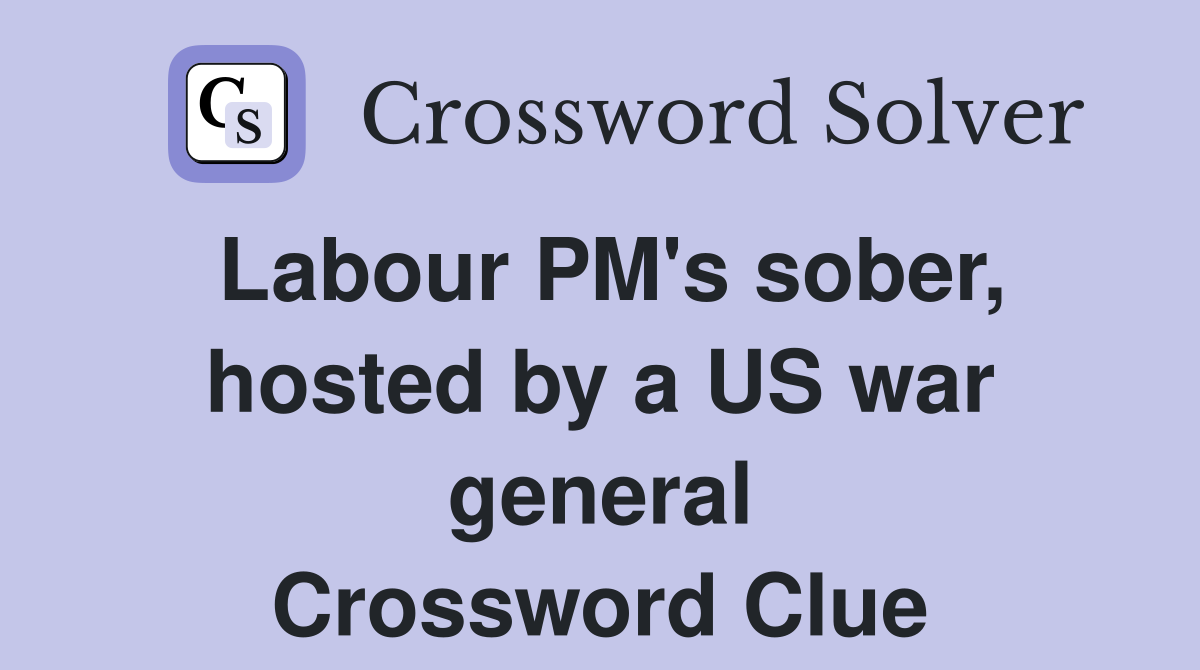 Labour PM's sober, hosted by a US war general Crossword Clue