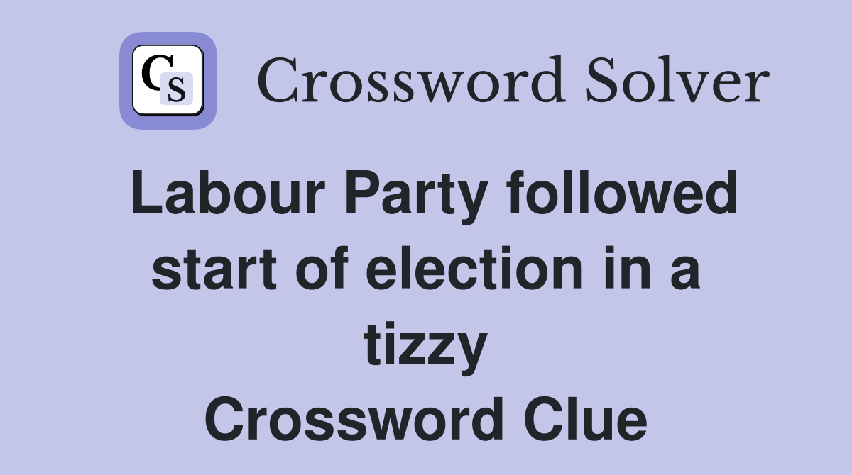 Labour Party followed start of election in a tizzy Crossword Clue