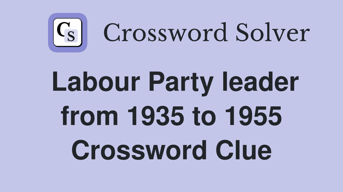 Labour Party leader from 1935 to 1955 Crossword Clue