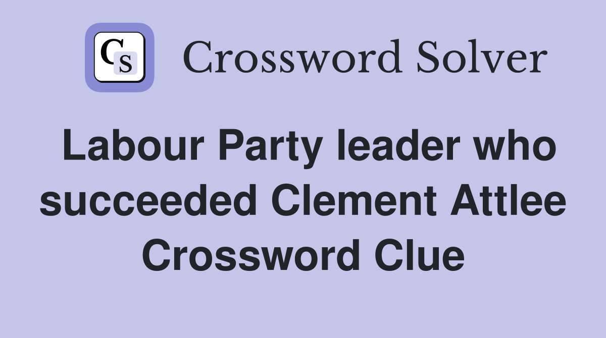 Labour Party leader who succeeded Clement Attlee Crossword Clue