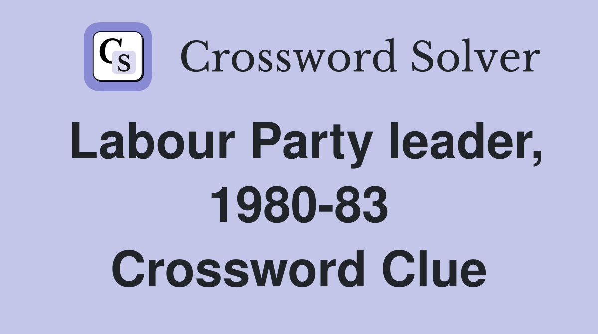 Labour Party leader, 1980-83 Crossword Clue