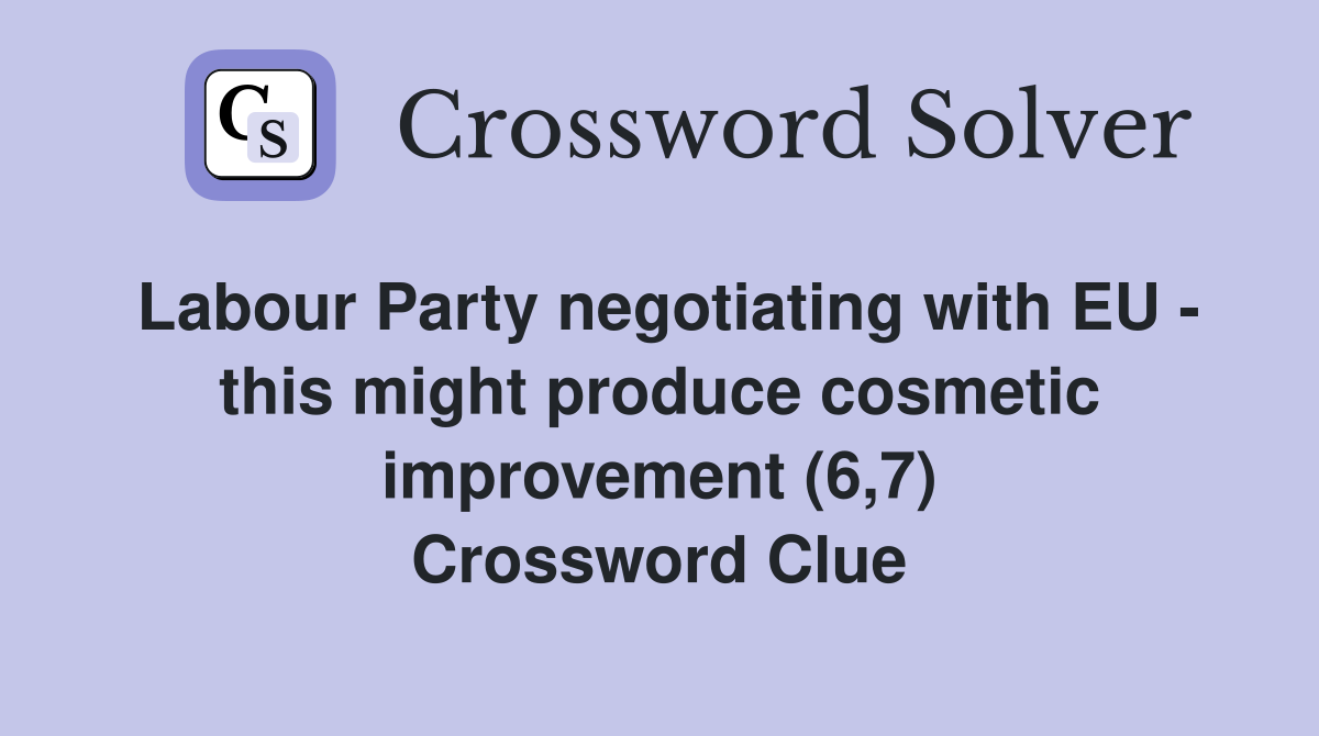 Labour Party negotiating with EU - this might produce cosmetic improvement (6,7) Crossword Clue