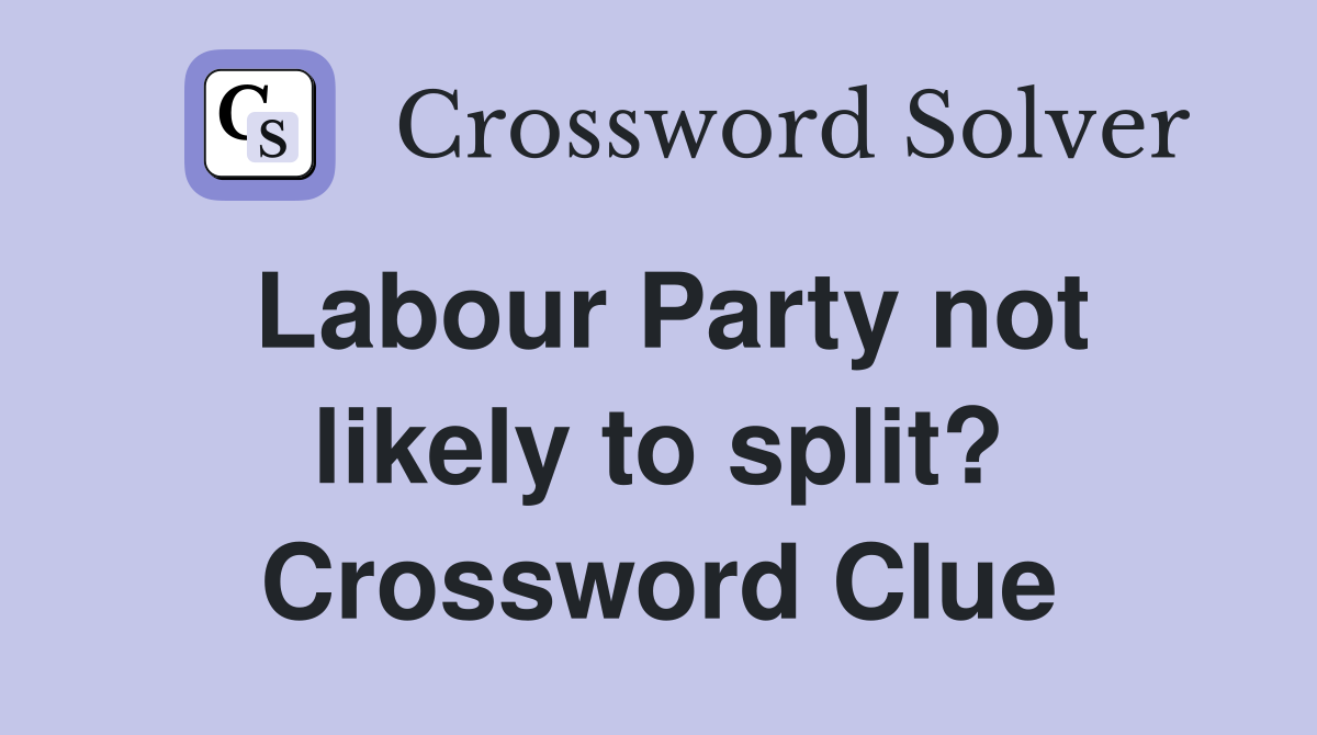 Labour Party not likely to split? Crossword Clue